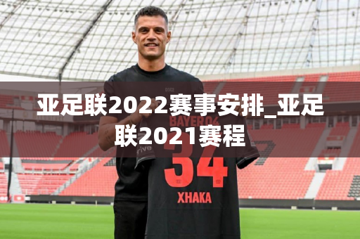 亚足联2022赛事安排_亚足联2021赛程