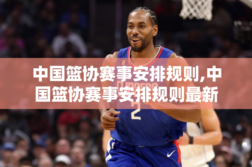 中国篮协赛事安排规则,中国篮协赛事安排规则最新